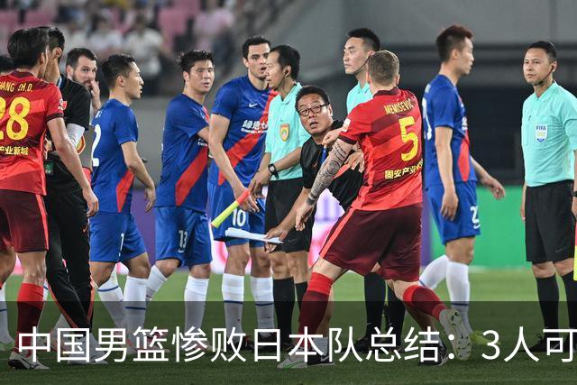 中国男篮惨败日本队总结：3人可淘汰，4人需调整，3人应该召回